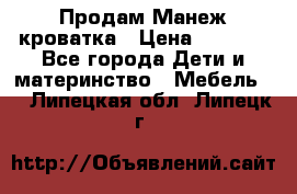 Продам Манеж кроватка › Цена ­ 2 000 - Все города Дети и материнство » Мебель   . Липецкая обл.,Липецк г.